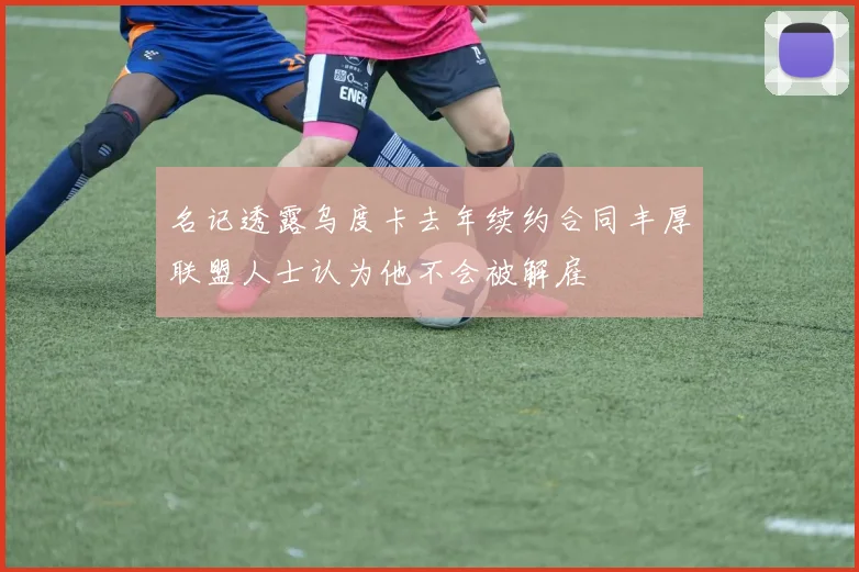 名记透露乌度卡去年续约合同丰厚联盟人士认为他不会被解雇