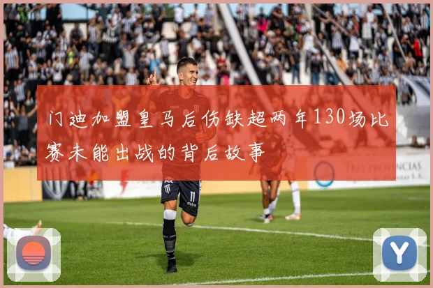 门迪加盟皇马后伤缺超两年130场比赛未能出战的背后故事