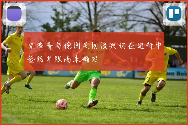 克洛普与德国足协谈判仍在进行中签约年限尚未确定