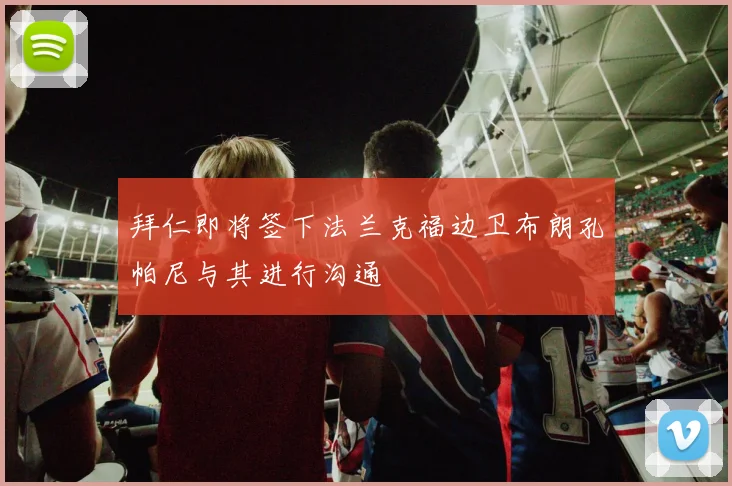 拜仁即将签下法兰克福边卫布朗孔帕尼与其进行沟通