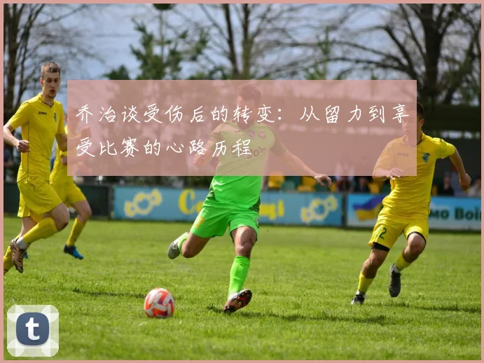 乔治谈受伤后的转变：从留力到享受比赛的心路历程