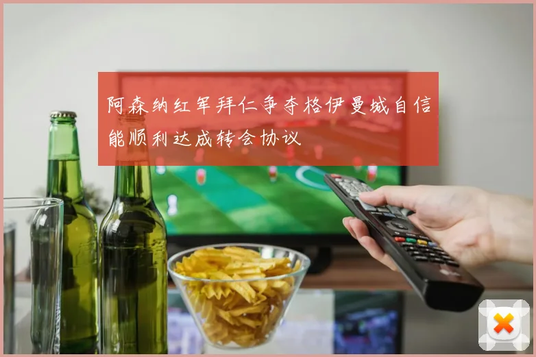 阿森纳红军拜仁争夺格伊曼城自信能顺利达成转会协议