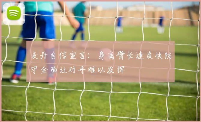 麦丹自信宣言：身高臂长速度快防守全面让对手难以发挥