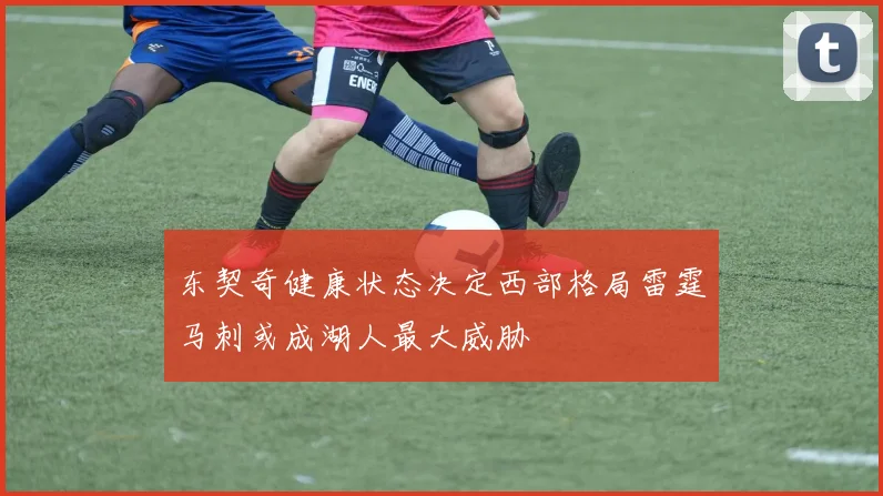 东契奇健康状态决定西部格局雷霆马刺或成湖人最大威胁