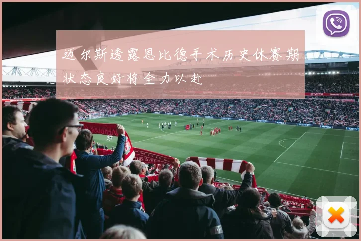 迈尔斯透露恩比德手术历史休赛期状态良好将全力以赴