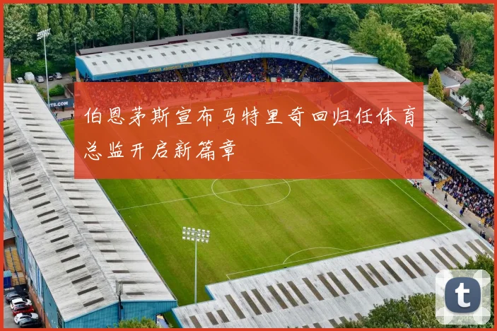 伯恩茅斯宣布马特里奇回归任体育总监开启新篇章