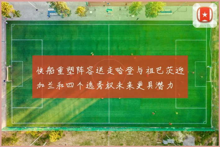 快船重塑阵容送走哈登与祖巴茨迎加兰和四个选秀权未来更具潜力