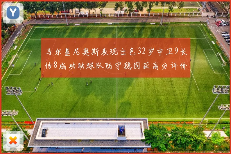 马尔基尼奥斯表现出色32岁中卫9长传8成功助球队防守稳固获高分评价