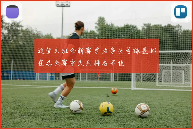 追梦文班会新赛季力争头号球星却在总决赛中失利排名不佳